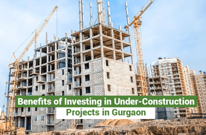 Benefits of Investing in Under-Construction Projects in Gurgaon